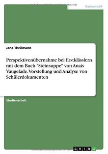 Perspektivenübernahme bei Erstklässlern mit dem Buch "Steinsuppe" von Anais Vaugelade. Vorstellung und Analyse von Schülerdokumenten