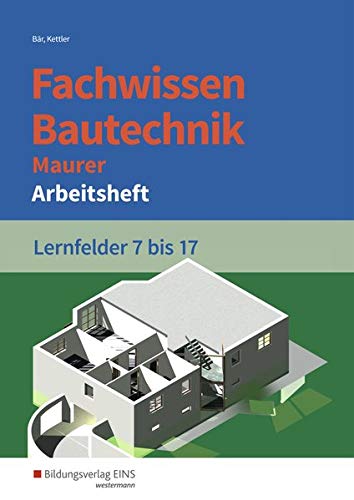 Grundwissen / Fachwissen Bautechnik: Fachwissen Bautechnik - Maurer: Lernfelder 7-17: Arbeitsheft