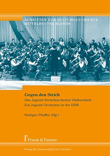 Gegen den Strich: Das Jugend-Streichorchester Halberstadt. Ein Jugend-Orchester in der DDR (Schriften zur Kulturgeschichte Mitteldeutschlands)