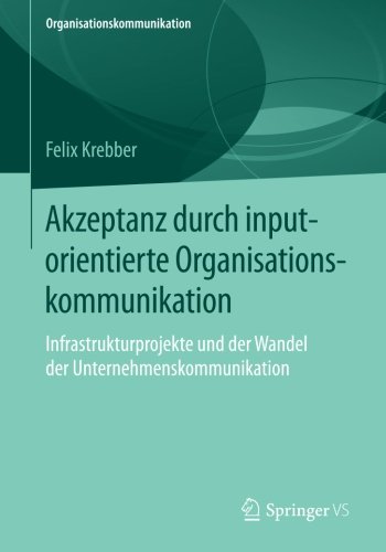 Akzeptanz durch inputorientierte Organisationskommunikation: Infrastrukturprojekte und der Wandel der Unternehmenskommunikation