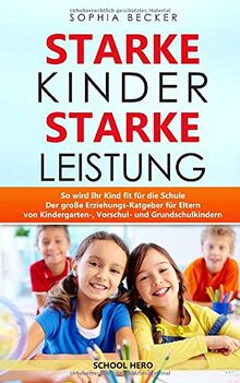 Starke Kinder Starke Leistung - So wird Ihr Kind fit für die Schule: Der große Erziehungs-Ratgeber für Eltern von Kindergarten-, Vorschul- und Grundschulkindern