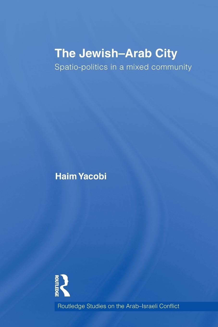 The Jewish-Arab City: Spatio-politics in a mixed community (Routledge Studies on the Arab-Israeli Conflict, 5, Band 5)