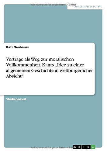 Verträge als Weg zur moralischen Vollkommenheit. Kants Idee zu einer allgemeinen Geschichte in weltbürgerlicher Absicht