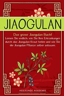 Jiaogulan: Das große Jiaogulan Buch! Lernen Sie endlich, wie Sie Ihre Erkrankungen durch das Jiaogulan Kraut heilen und wie Sie die Jiaogulan Pflanze ... BONUS: Inklusive Rezepte zum selber machen