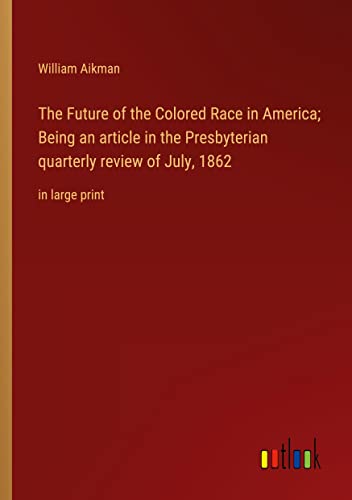 The Future of the Colored Race in America; Being an article in the Presbyterian quarterly review of July, 1862: in large print