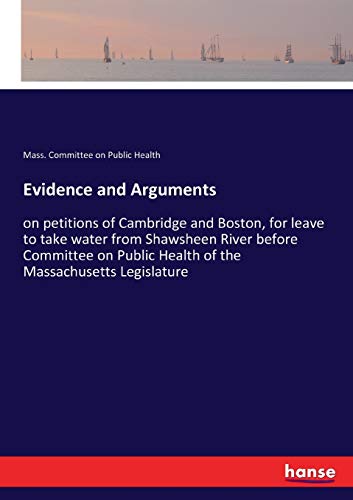 Evidence and Arguments: on petitions of Cambridge and Boston, for leave to take water from Shawsheen River before Committee on Public Health of the Massachusetts Legislature