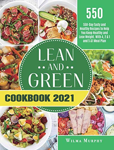 Lean and Green Cookbook 2021: 550-Day Tasty and Healthy Recipes to Help You Keep Healthy and Lose Weight. With 4, 2 & 1 and 5 &1 Meal Plan