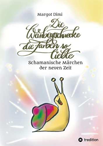 Die Weinbergschnecke die Farben so sehr liebte, Märchen für Kinder und Erwachsene: Schamanische Märchen der neuen Zeit