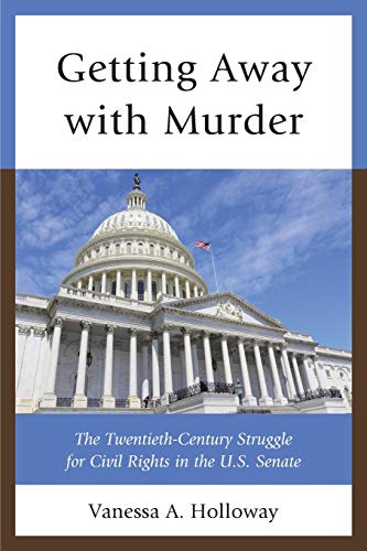 Holloway, Vanessa A. Getting Away With Murder, The Twentieth-Century Struggle For Civil Rights In The U.S. Senate