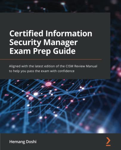 Hemang Doshi Certified Information Security Manager Exam Prep Guide, Aligned With The Latest Edition Of The Cism Review Manual To Help You Pass The Exam With
