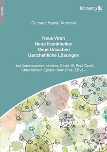 Neue Viren - Neue Krankheiten - Neue Ursachen - Ganzheitliche Lösungen: bei Autoimmunkrankheiten, Covid-19, Post-Covid, Chronischem Epstein-Barr-Virus (EBV)