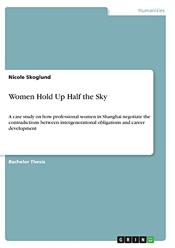 Women Hold Up Half the Sky: A case study on how professional women in Shanghai negotiate the contradictions between intergenerational obligations and career development