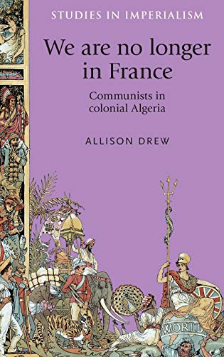 We Are No Longer in France: Communists in Colonial Algeria (Studies in Imperialism)