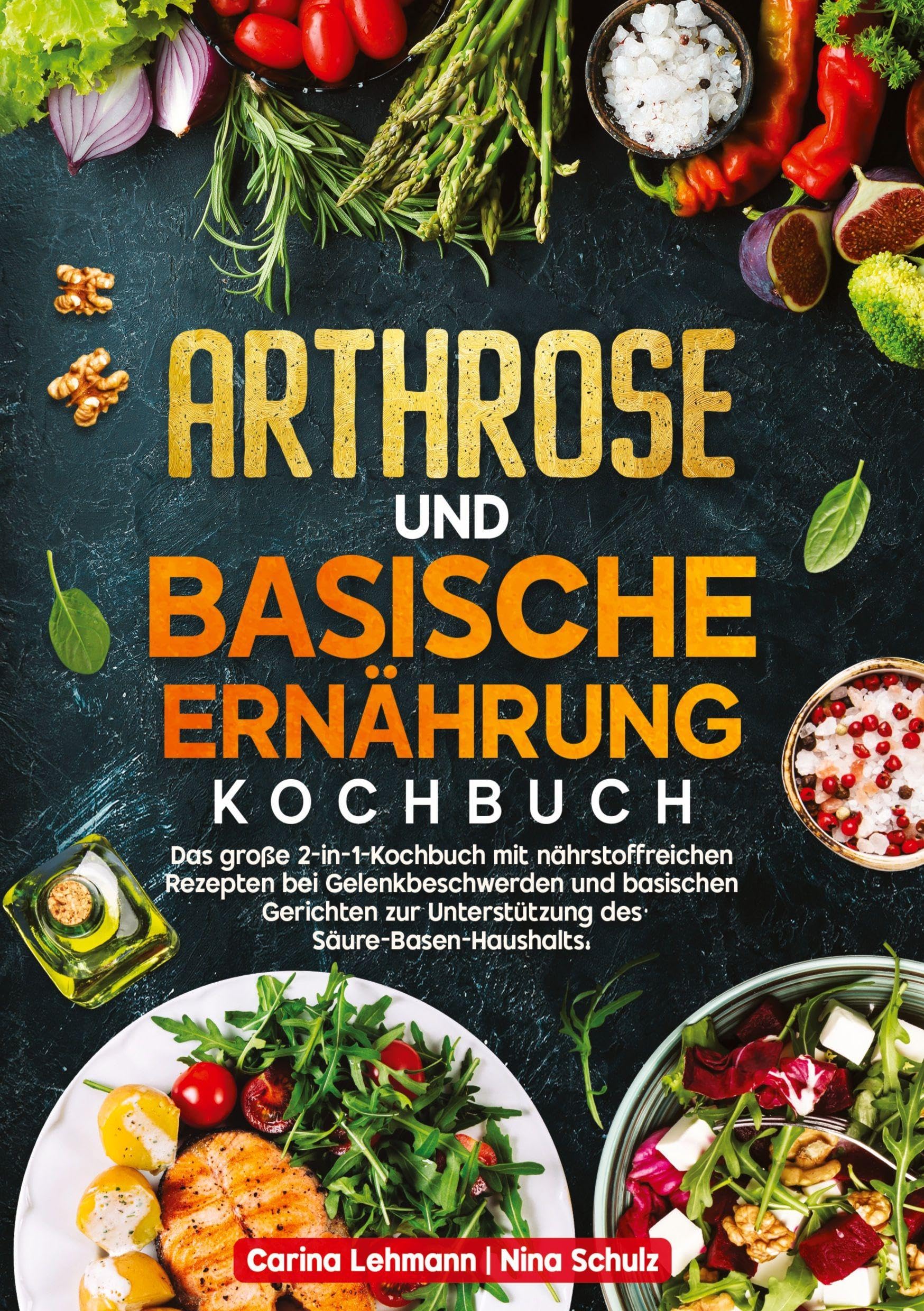 Arthrose und Basische Ernährung Kochbuch: Das große 2-in-1-Kochbuch mit nährstoffreichen Rezepten bei Gelenkbeschwerden und basischen Gerichten zur Unterstützung des Säure-Basen-Haushalts.