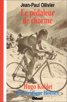 Le pédaleur de charme : Hugo Koblet : la véridique histoire