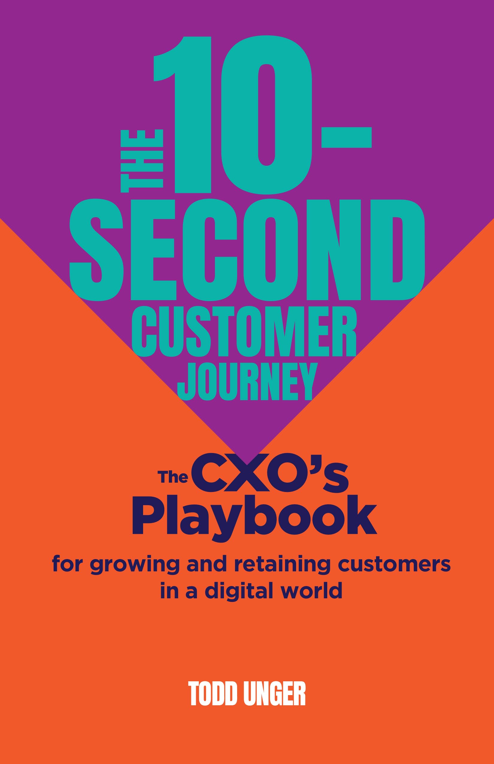 Todd Unger The 10-Second Customer Journey, The Cxo’s Playbook For Growing And Retaining Customers In A Digital World