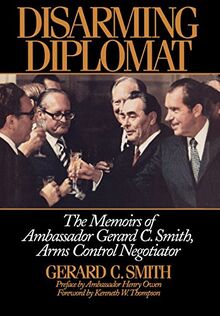 Disarming Diplomat: The Memoirs of Ambassador Gerard C. Smith, Arms Control Negotiator (W. Alton Jones Foundation Series on the Presidency and Arms Control)