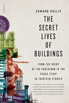 Secret Lives of Buildings: From the Ruins of the Parthenon to the Vegas Strip in Thirteen Stories