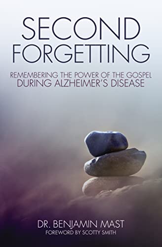 Mast, Dr. Benjamin T. Second Forgetting, Remembering The Power Of The Gospel During Alzheimer’s Disease