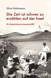 Lanzarote-ABC Literarisches Lanzarote-ABC: Die Zeit ist schwer zu erzählen auf der Insel: Ein literarisches Lanzarote-ABC