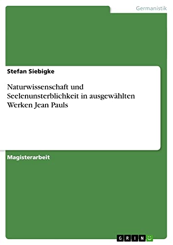 Naturwissenschaft und Seelenunsterblichkeit in ausgewählten Werken Jean Pauls: Magisterarbeit