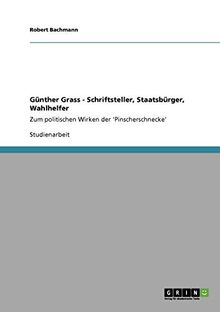 Günther Grass - Schriftsteller, Staatsbürger, Wahlhelfer: Zum politischen Wirken der 'Pinscherschnecke'