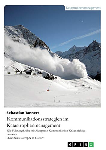 Kommunikationsstrategien im Katastrophenmanagement. Wie Führungskräfte mit Akzeptanz-Kommunikation Krisen richtig managen: Die Lawinenkatastrophe in Galtür