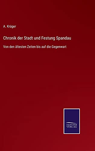 Chronik der Stadt und Festung Spandau: Von den ältesten Zeiten bis auf die Gegenwart