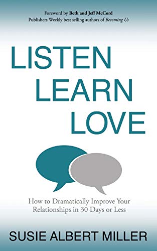 Listen, Learn, Love: How to Dramatically Improve Your Relationships in 30 Days or Less