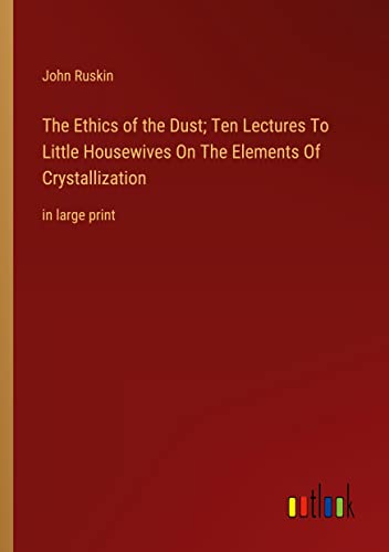 The Ethics of the Dust; Ten Lectures To Little Housewives On The Elements Of Crystallization: in large print