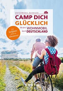 KUNTH Camp dich glücklich: Die besten Ziele in Deutschland für noch mehr Erlebnisse (KUNTH Mit dem Wohnmobil unterwegs)