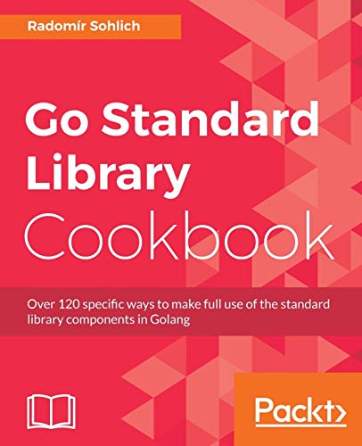 Go Standard Library Cookbook: Over 120 specific ways to make full use of the standard library components in Golang (English Edition)
