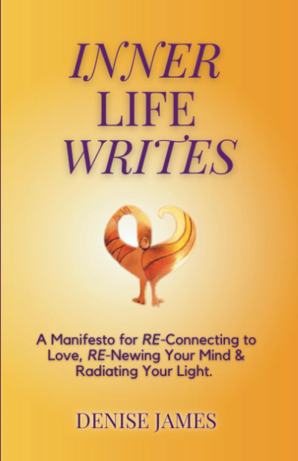 Inner Life Writes: A Manifesto for Re-Connecting to love, Re-Newing Your Mind and Radiating Your Light: A Manifesto for RE-Connecting to Love, ... Your Light (The Back to Love Series)