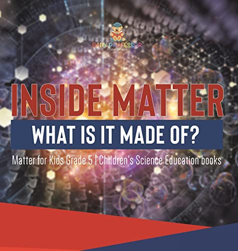 Inside Matter: What Is It Made Of? Matter for Kids Grade 5 Children's Science Education books