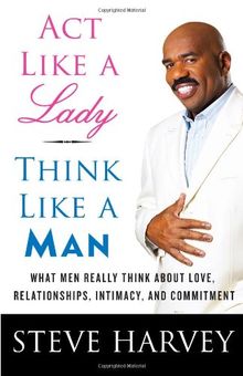 Act Like a Lady, Think Like a Man: What Men Really Think About Love, Relationships, Intimacy, and Commitment