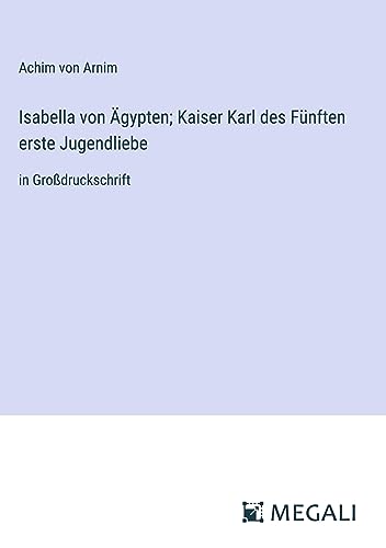 Isabella von Ägypten; Kaiser Karl des Fünften erste Jugendliebe: in Großdruckschrift