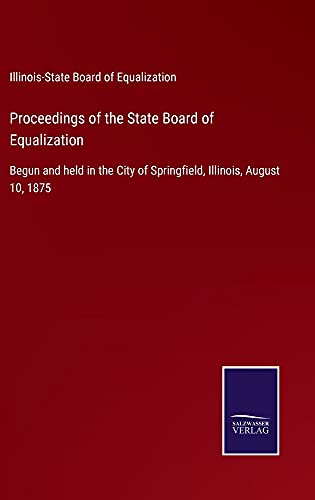 Proceedings of the State Board of Equalization: Begun and held in the City of Springfield, Illinois, August 10, 1875