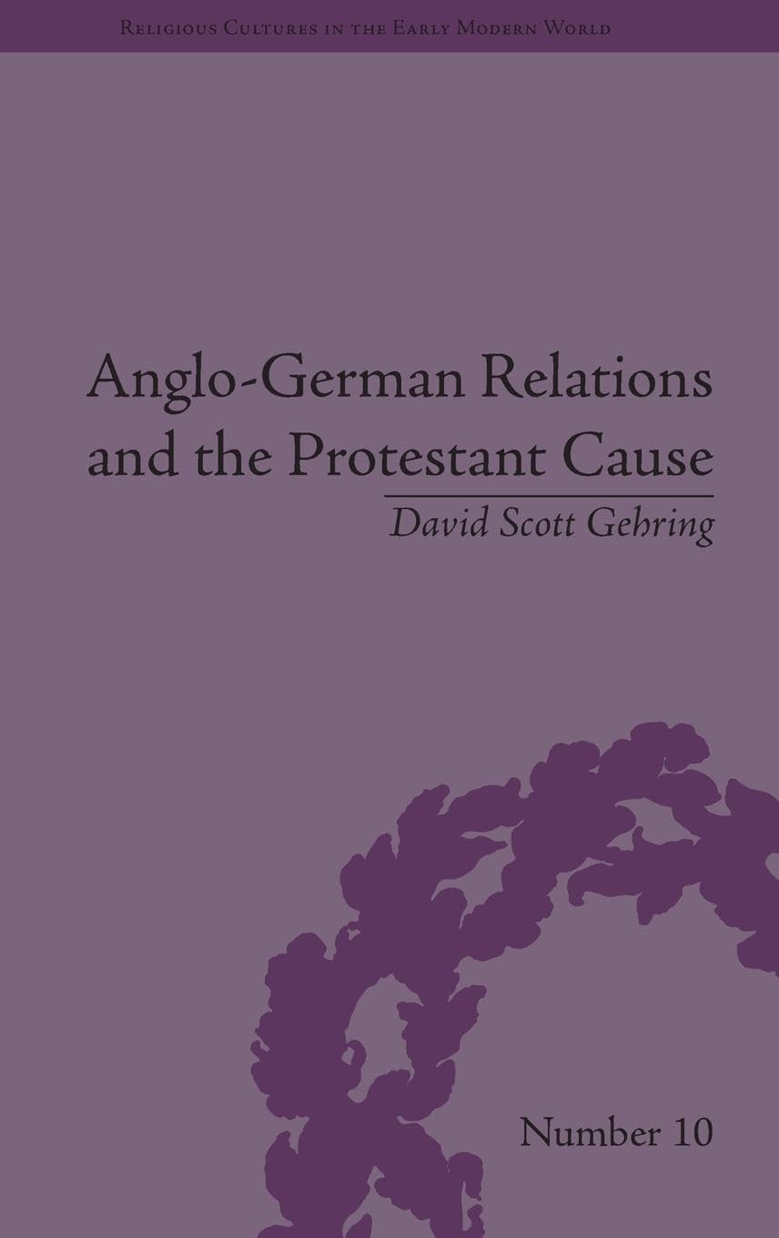 Anglo-German Relations and the Protestant Cause: Elizabethan Foreign Policy and Pan-Protestantism (Religious Cultures in the Early Modern World, 10, Band 10)