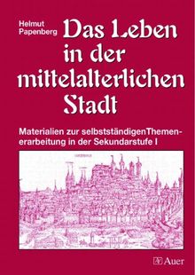 Das Leben in der mittelalterlichen Stadt: Materialien zur selbständigen Themenerarbeitung in der Sekundarstufe 1