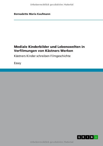 Mediale Kinderbilder und Lebenswelten in Verfilmungen von Kästners Werken: Kästners Kinder schreiben Filmgeschichte