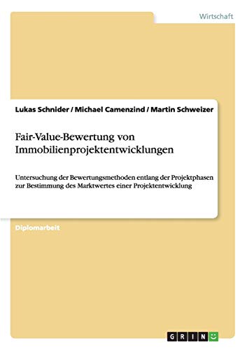Fair-Value-Bewertung von Immobilienprojektentwicklungen: Untersuchung der Bewertungsmethoden entlang der Projektphasen zur Bestimmung des Marktwertes einer Projektentwicklung