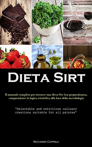 Dieta Sirt: Il manuale completo per ottenere una dieta Sirt ben proporzionata, comprendente la logica scientifica alla base della metodologia ... culinary creations suitable for all palates)