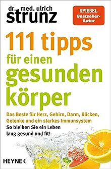 111 Tipps für einen gesunden Körper: Das Beste für Herz, Gehirn, Darm, Rücken, Gelenke und ein starkes Immunsystem - So bleiben Sie ein Leben lang ... erstmals in einem Band von Strunz, Ulrich | Buch | Zustand sehr gut