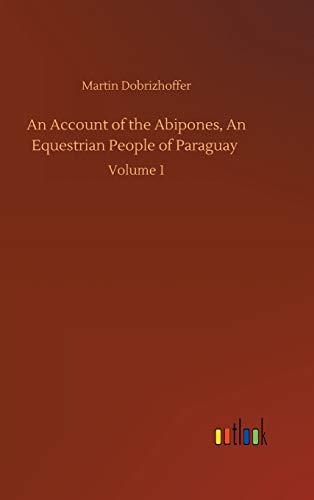 An Account of the Abipones, An Equestrian People of Paraguay: Volume 1