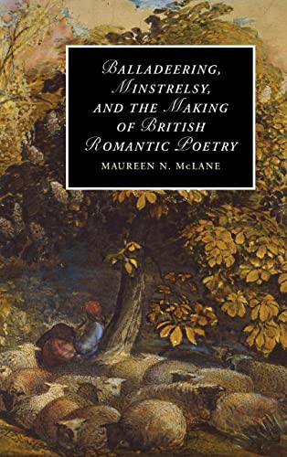 Balladeering, Minstrelsy, and the Making of British Romantic Poetry (Cambridge Studies in Romanticism, Band 76)