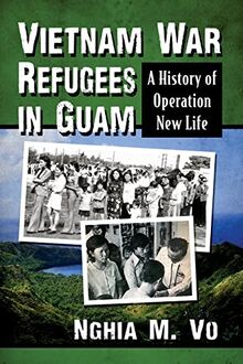 Vietnam War Refugees in Guam: A History of Operation New Life