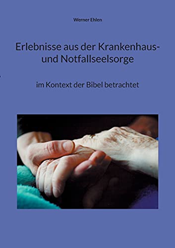 Erlebnisse aus der Krankenhaus- und Notfallseelsorge: im Kontext der Bibel betrachtet