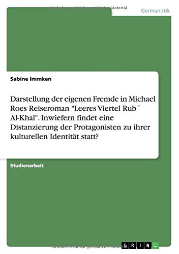Darstellung der eigenen Fremde in Michael Roes Reiseroman Leeres Viertel Rub´ Al-Khal. Inwiefern findet eine Distanzierung der Protagonisten zu ihrer kulturellen Identität statt?
