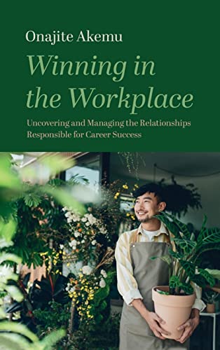 Winning in the Workplace: Uncovering and Managing the Relationships Responsible for Career Success