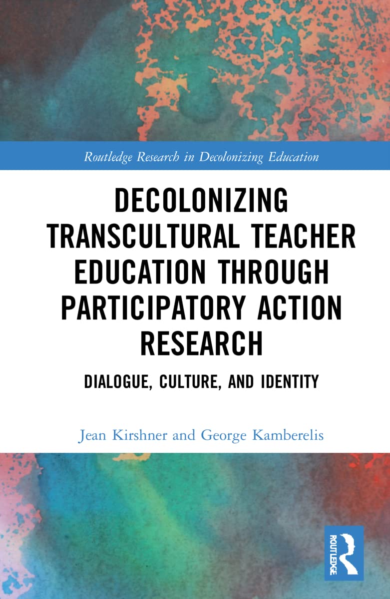Decolonizing Transcultural Teacher Education through Participatory Action Research: Dialogue, Culture, and Identity (Routledge Research in Decolonizing Education)